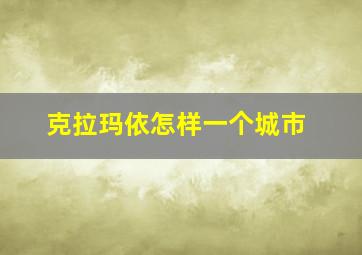 克拉玛依怎样一个城市