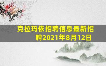 克拉玛依招聘信息最新招聘2021年8月12日