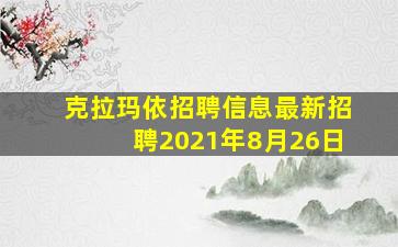 克拉玛依招聘信息最新招聘2021年8月26日