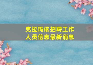 克拉玛依招聘工作人员信息最新消息