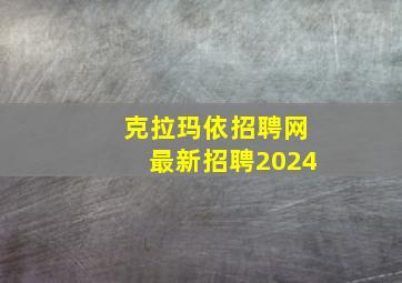 克拉玛依招聘网最新招聘2024