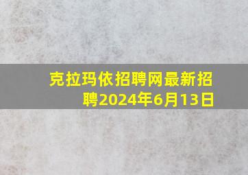 克拉玛依招聘网最新招聘2024年6月13日