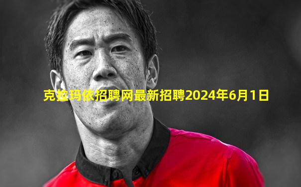 克拉玛依招聘网最新招聘2024年6月1日