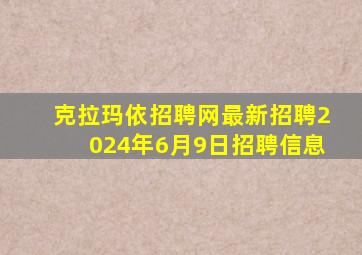 克拉玛依招聘网最新招聘2024年6月9日招聘信息