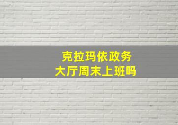 克拉玛依政务大厅周末上班吗