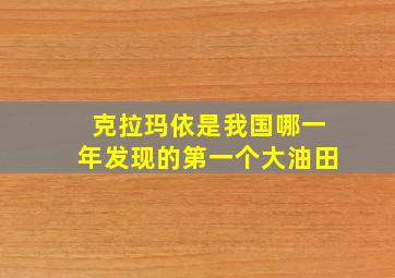 克拉玛依是我国哪一年发现的第一个大油田