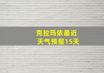 克拉玛依最近天气预报15天