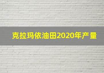 克拉玛依油田2020年产量