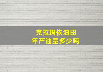 克拉玛依油田年产油量多少吨