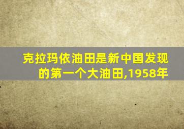 克拉玛依油田是新中国发现的第一个大油田,1958年