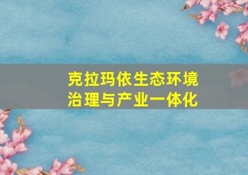 克拉玛依生态环境治理与产业一体化