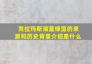 克拉玛斯湖蓝绿藻的来源和历史背景介绍是什么