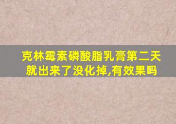 克林霉素磷酸脂乳膏第二天就出来了没化掉,有效果吗