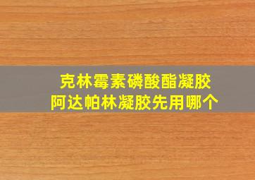 克林霉素磷酸酯凝胶阿达帕林凝胶先用哪个