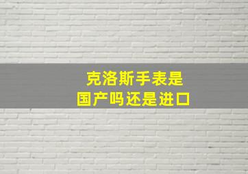 克洛斯手表是国产吗还是进口