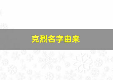 克烈名字由来