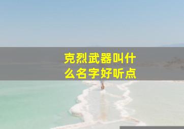 克烈武器叫什么名字好听点