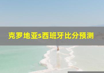 克罗地亚s西班牙比分预测