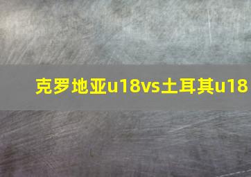 克罗地亚u18vs土耳其u18