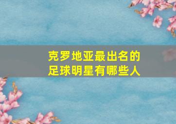 克罗地亚最出名的足球明星有哪些人