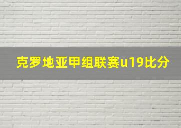 克罗地亚甲组联赛u19比分