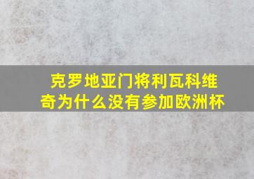 克罗地亚门将利瓦科维奇为什么没有参加欧洲杯