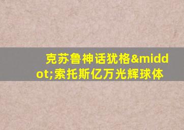 克苏鲁神话犹格·索托斯亿万光辉球体