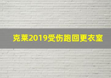 克莱2019受伤跑回更衣室