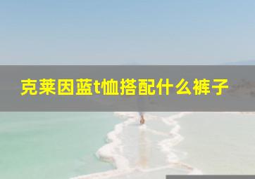 克莱因蓝t恤搭配什么裤子