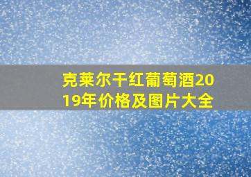 克莱尔干红葡萄酒2019年价格及图片大全