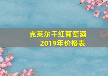 克莱尔干红葡萄酒2019年价格表