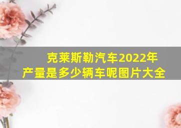 克莱斯勒汽车2022年产量是多少辆车呢图片大全