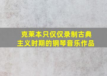 克莱本只仅仅录制古典主义时期的钢琴音乐作品