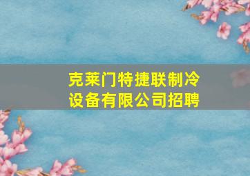 克莱门特捷联制冷设备有限公司招聘