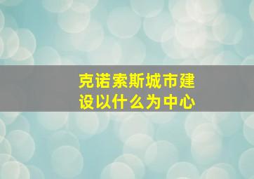 克诺索斯城市建设以什么为中心