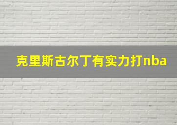 克里斯古尔丁有实力打nba