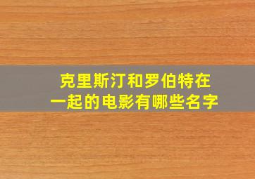 克里斯汀和罗伯特在一起的电影有哪些名字