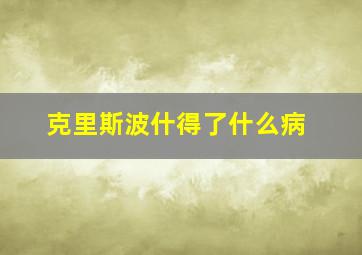 克里斯波什得了什么病