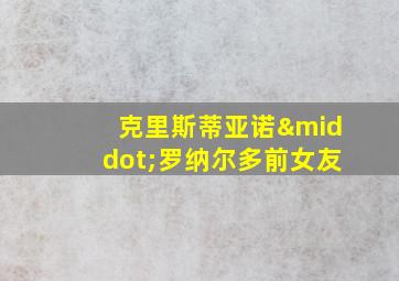 克里斯蒂亚诺·罗纳尔多前女友