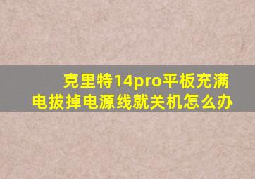 克里特14pro平板充满电拔掉电源线就关机怎么办