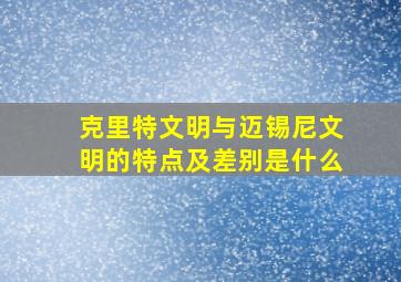 克里特文明与迈锡尼文明的特点及差别是什么