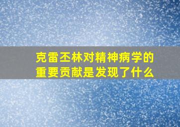 克雷丕林对精神病学的重要贡献是发现了什么