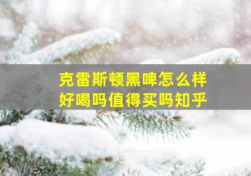 克雷斯顿黑啤怎么样好喝吗值得买吗知乎