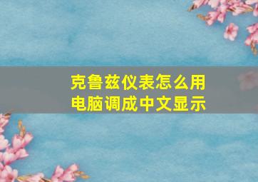 克鲁兹仪表怎么用电脑调成中文显示