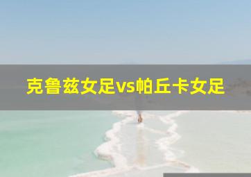 克鲁兹女足vs帕丘卡女足