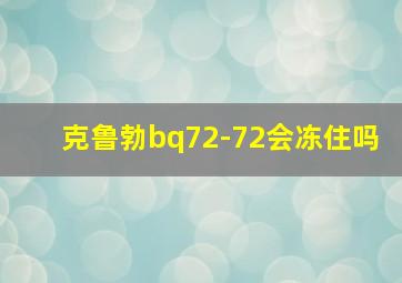 克鲁勃bq72-72会冻住吗