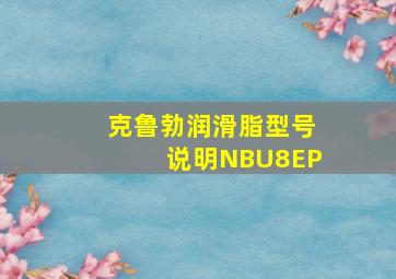 克鲁勃润滑脂型号说明NBU8EP