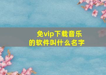 免vip下载音乐的软件叫什么名字