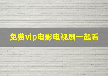 免费vip电影电视剧一起看