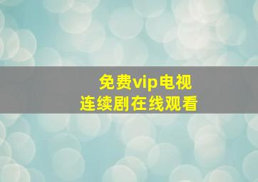 免费vip电视连续剧在线观看